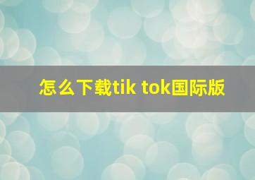 怎么下载tik tok国际版